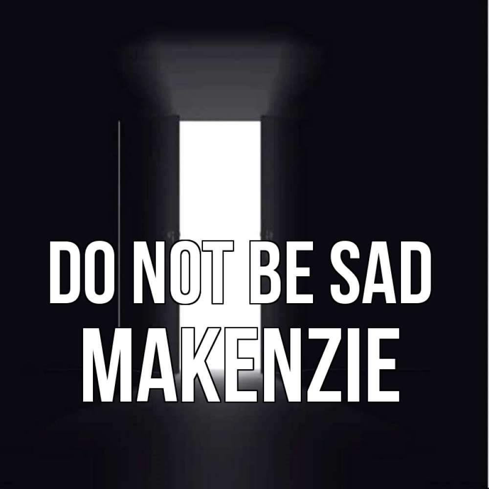 Greetings card с именем, Makenzie Do not be sad открытая дверь Greetings with text for free download 