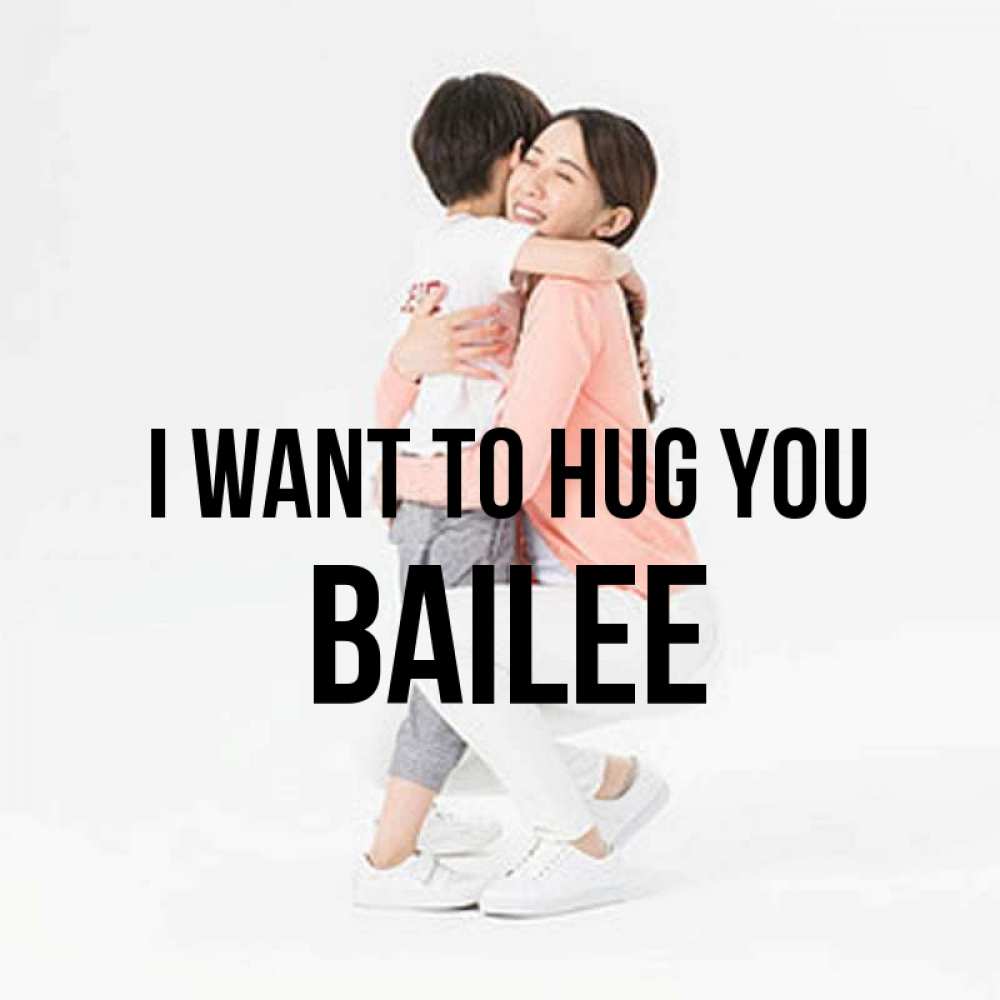 Greetings card с именем, Bailee I want to hug you соскучилась по сыну Greetings with text for free download 