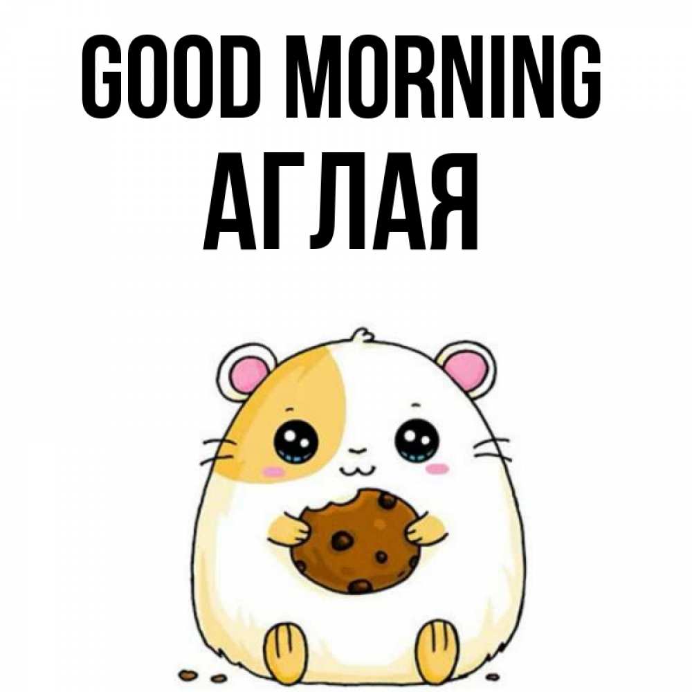 Greetings card с именем, Аглая Good morning есть печеньку. Утречко Greetings with text for free download 