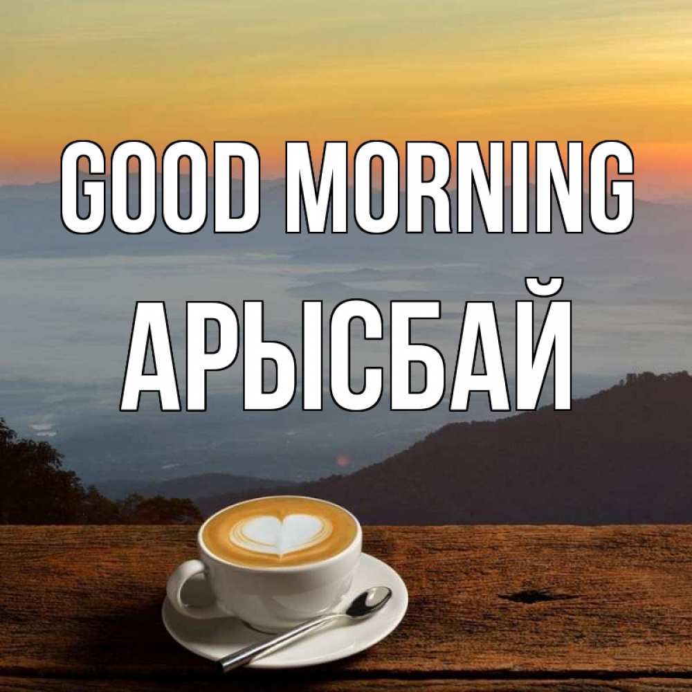 Greetings card с именем, Арысбай Good morning кофе на высоте Greetings with text for free download 