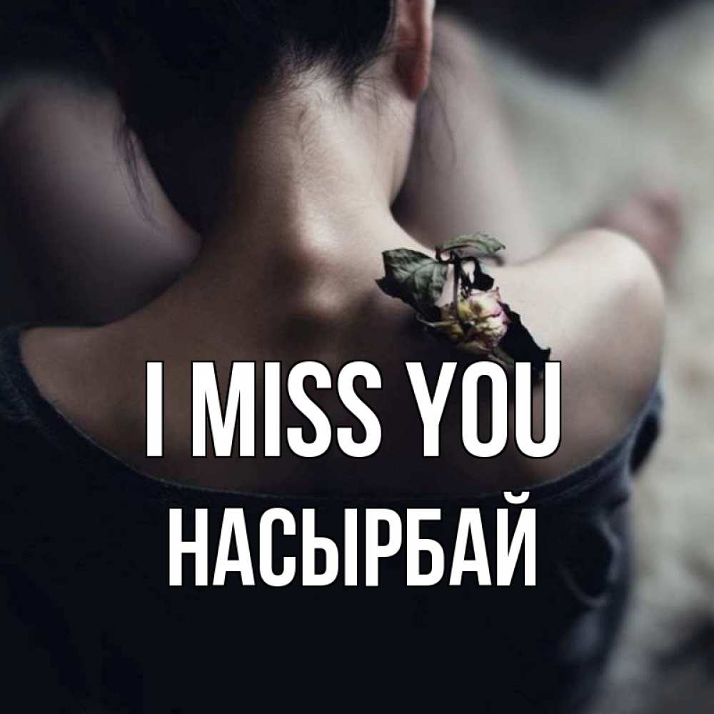 Greetings card с именем, Насырбай I miss you засох цветок Greetings with text for free download 