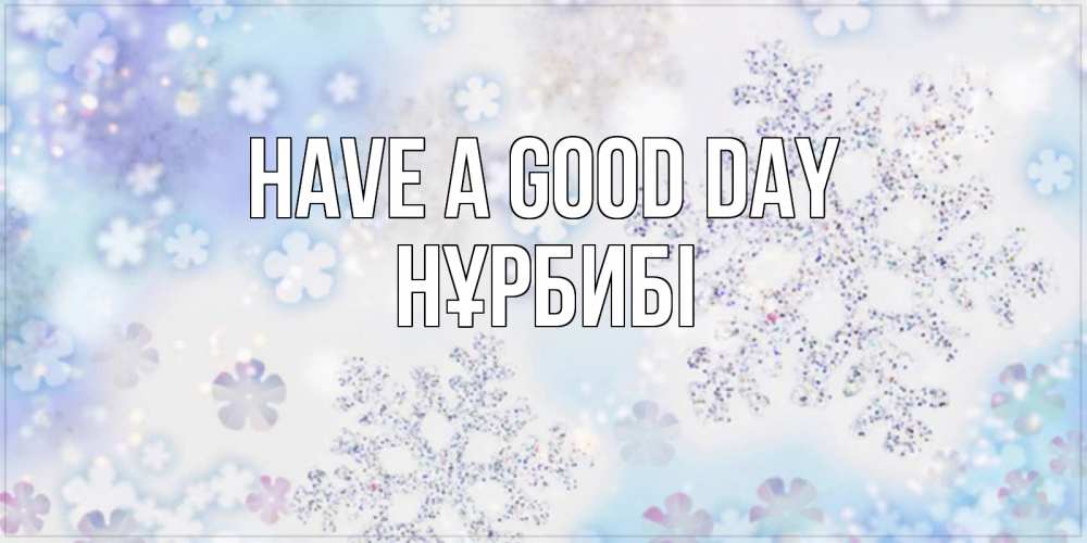 Greetings card с именем, НҰРБИБІ Have a good day снежинки с пожеланиями удачного дня Greetings with text for free download 