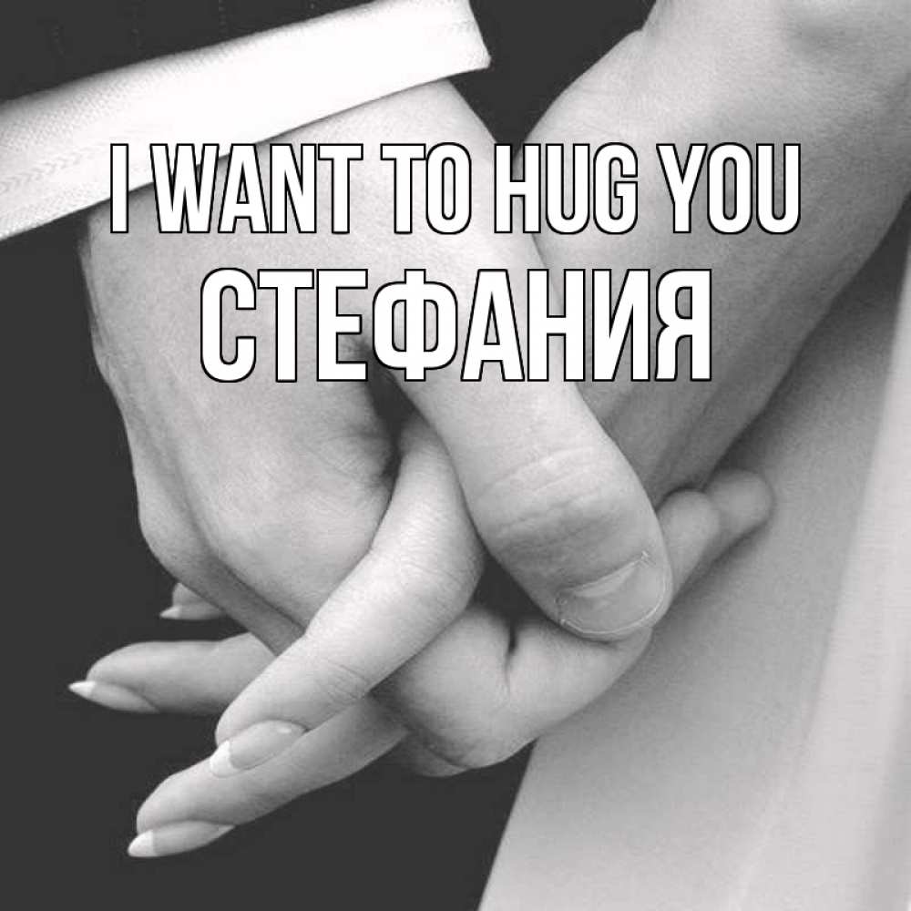 Greetings card с именем, Стефания I want to hug you Черное и белое фото Greetings with text for free download 
