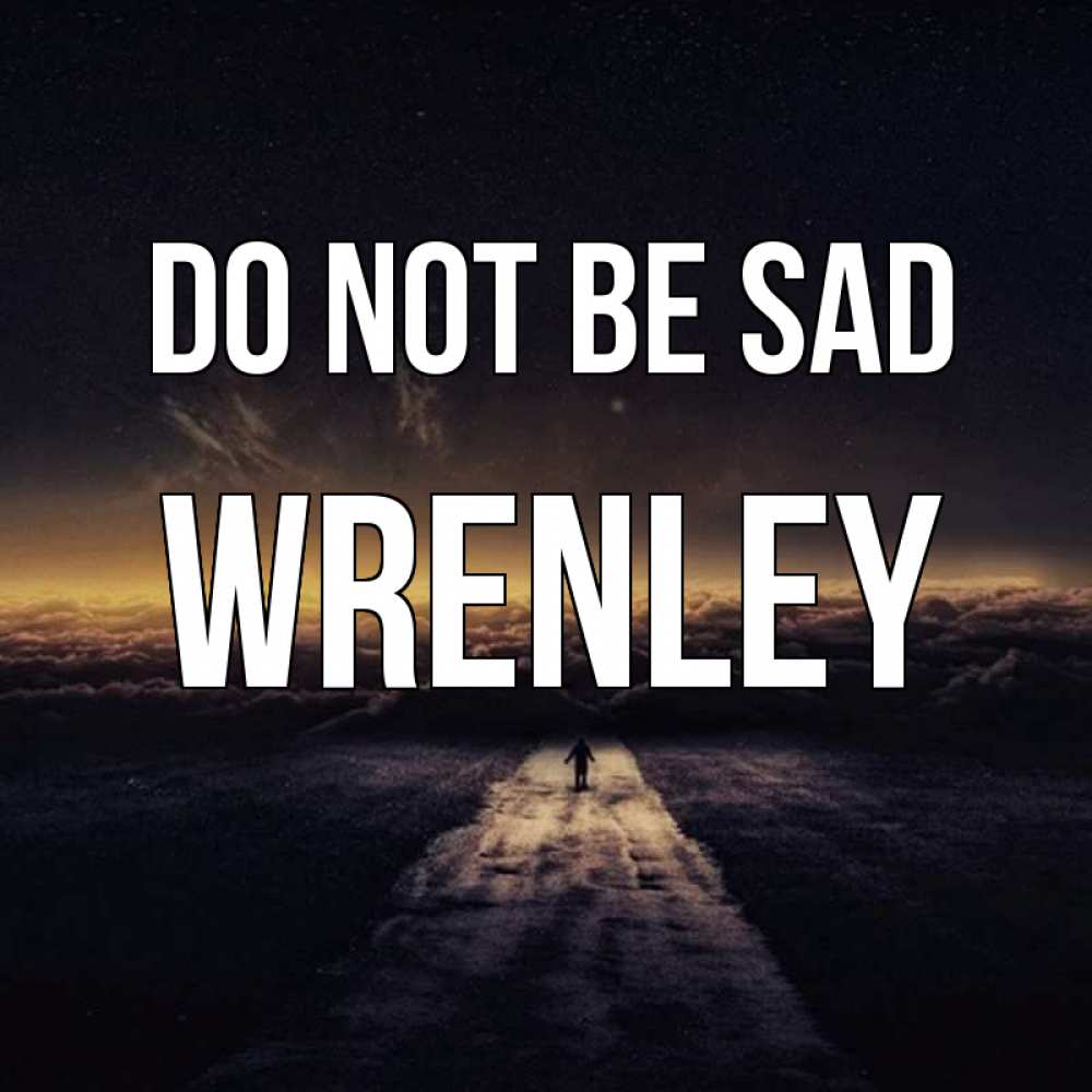 Greetings card с именем, Wrenley Do not be sad дорога в никуда Greetings with text for free download 