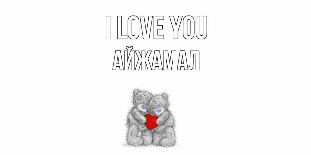Greetings card с именем, АЙЖАМАЛ I love you мишки, сердце Greetings with text for free download 