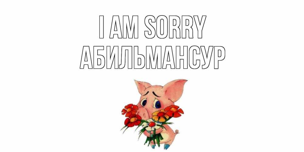 Greetings card с именем, Абильмансур I am sorry открытка с поросей которая просит прощения Greetings with text for free download 