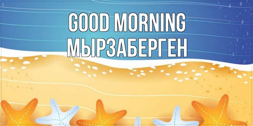 Greetings card с именем, Мырзаберген Good morning красивая морская тема Greetings with text for free download 