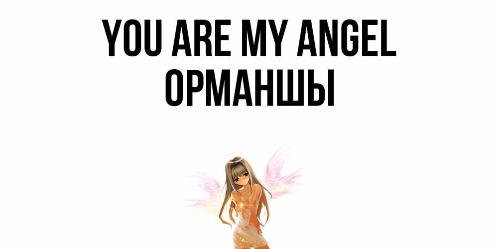 Greetings card с именем, ОРМАНШЫ You are my angel ангел, аниме Greetings with text for free download 