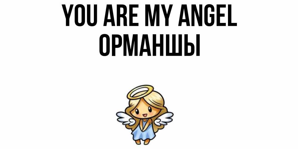 Greetings card с именем, ОРМАНШЫ You are my angel ангел Greetings with text for free download 