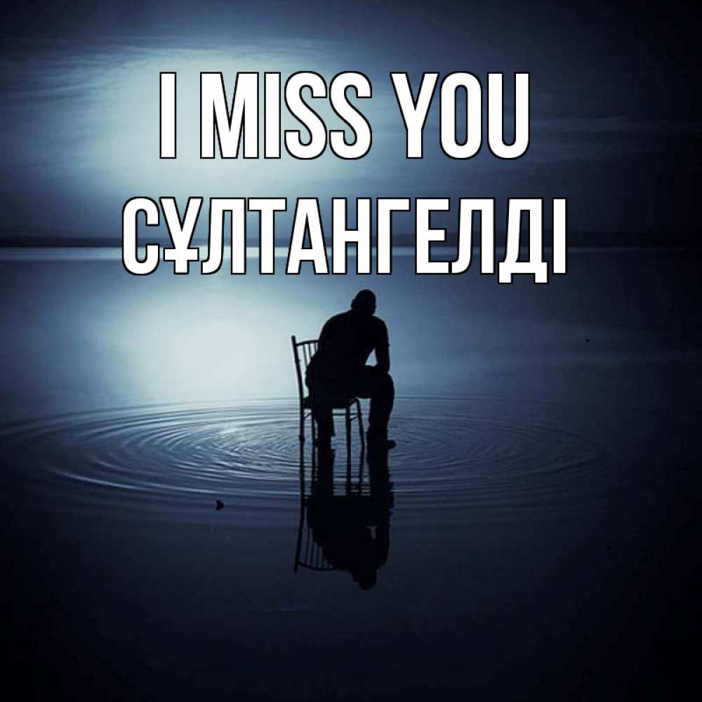 Greetings card с именем, СҰЛТАНГЕЛДІ I miss you грусть Greetings with text for free download 