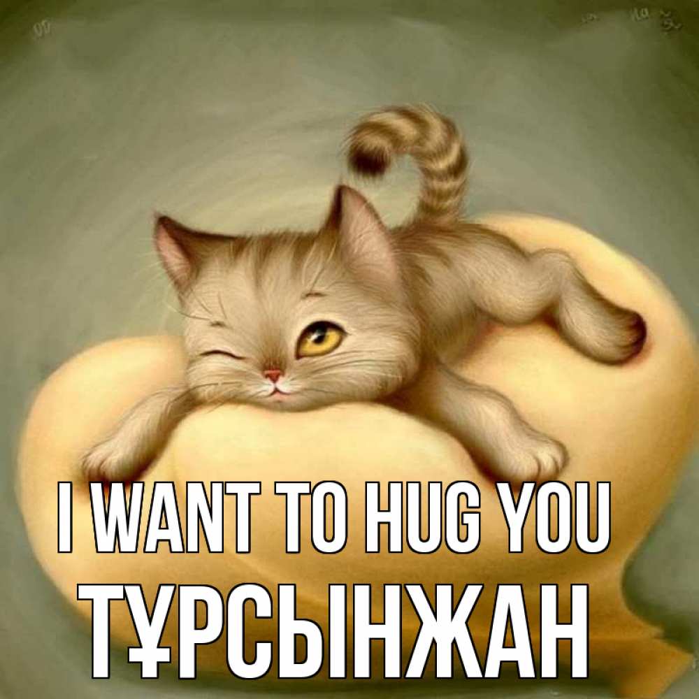 Greetings card с именем, ТҰРСЫНЖАН I want to hug you кошечка Greetings with text for free download 