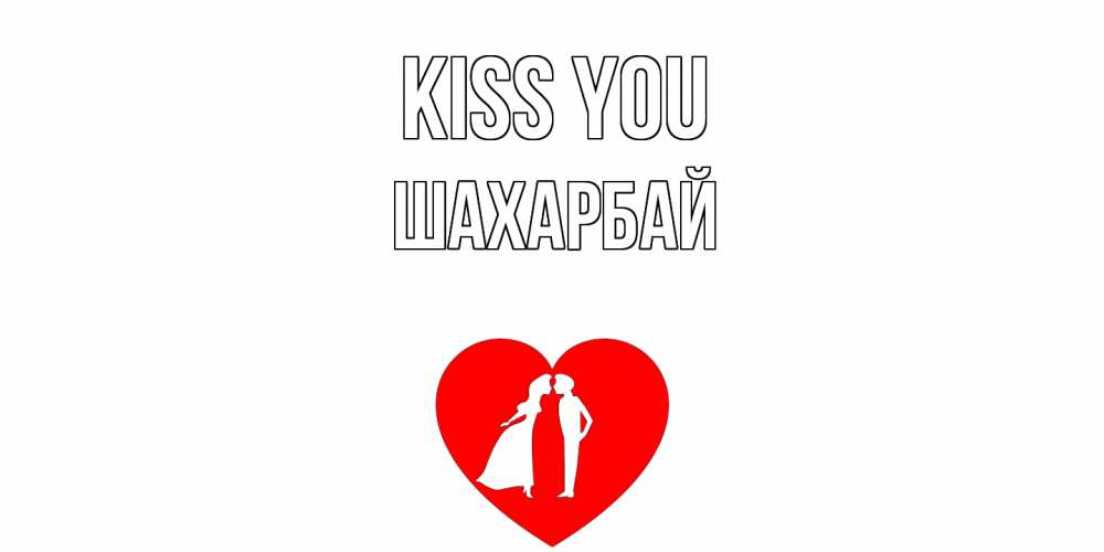 Greetings card с именем, ШАХАРБАЙ Kiss you сердце Greetings with text for free download 