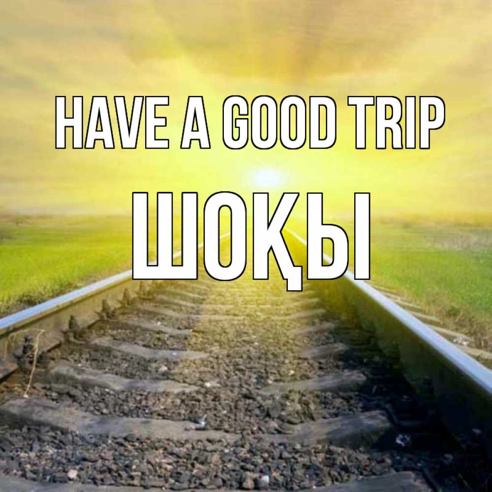 Greetings card с именем, ШОҚЫ Have a good trip красивая железная дорога Greetings with text for free download 