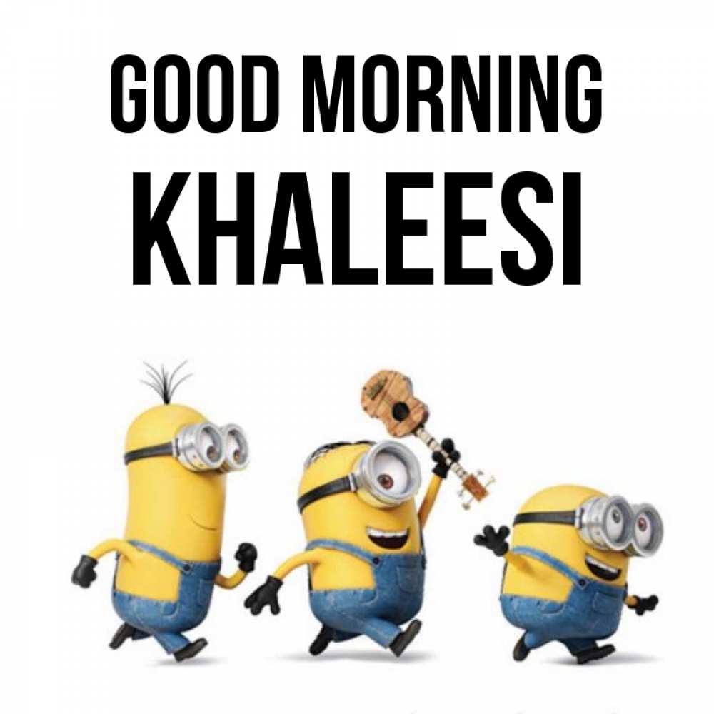 Greetings card с именем, Khaleesi Good morning миньоны и прекрасное утро Greetings with text for free download 