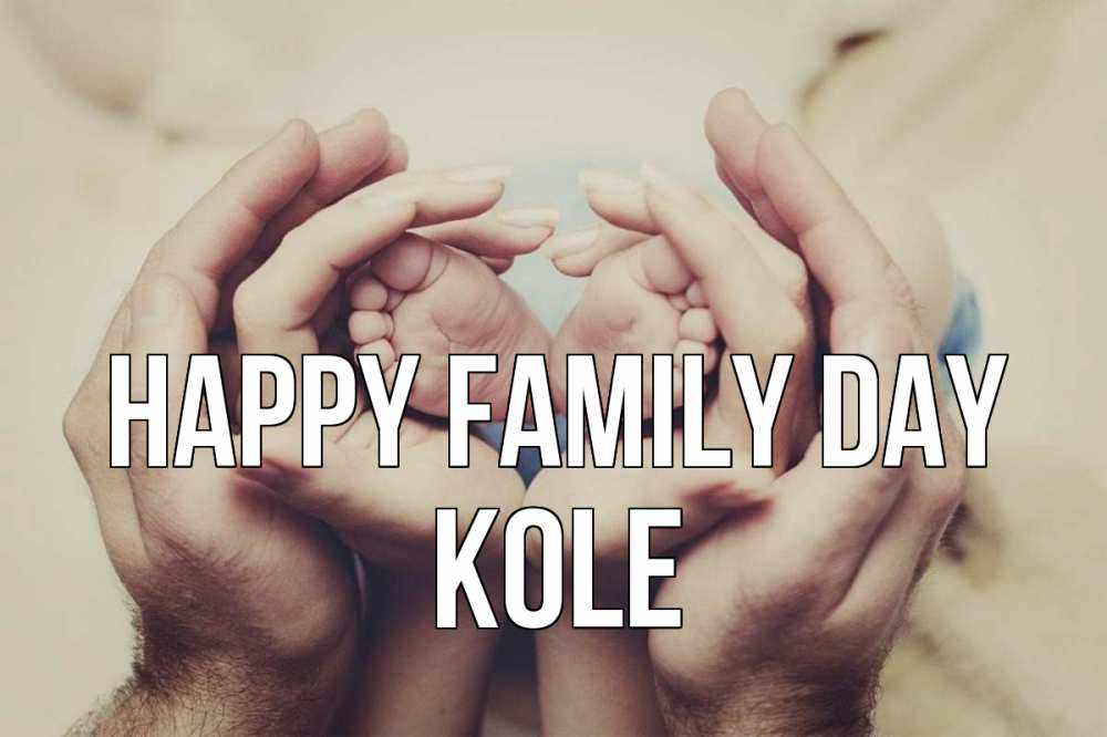 Greetings card с именем, Kole happy family day Семья, малыш, руки Greetings with text for free download 