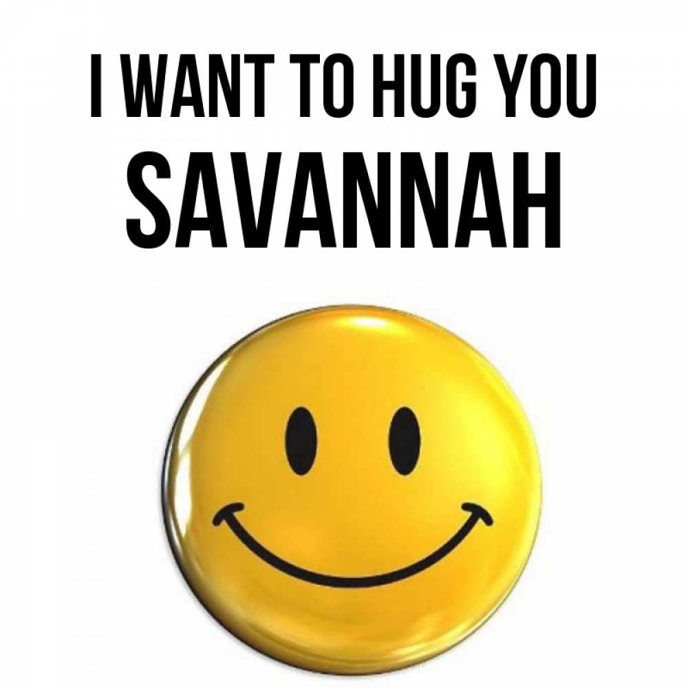 Greetings card с именем, Savannah I want to hug you открытки которые можно подписывать онлайн по своему усмотрению бесплатно Greetings with text for free download 