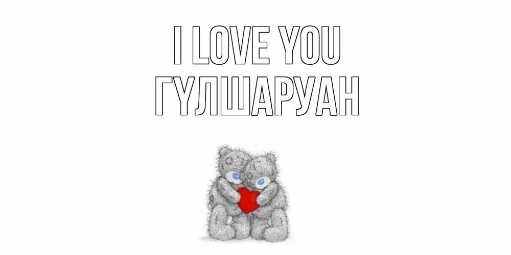 Greetings card с именем, ГҮЛШАРУАН I love you мишки, сердце Greetings with text for free download 