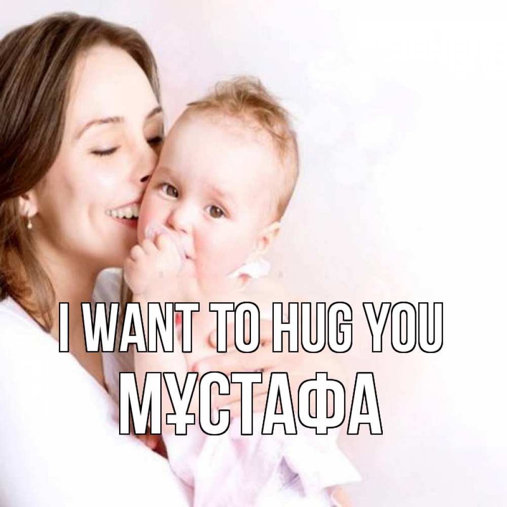 Greetings card с именем, МҰСТАФА I want to hug you фото счастливой мамы и ребенка Greetings with text for free download 
