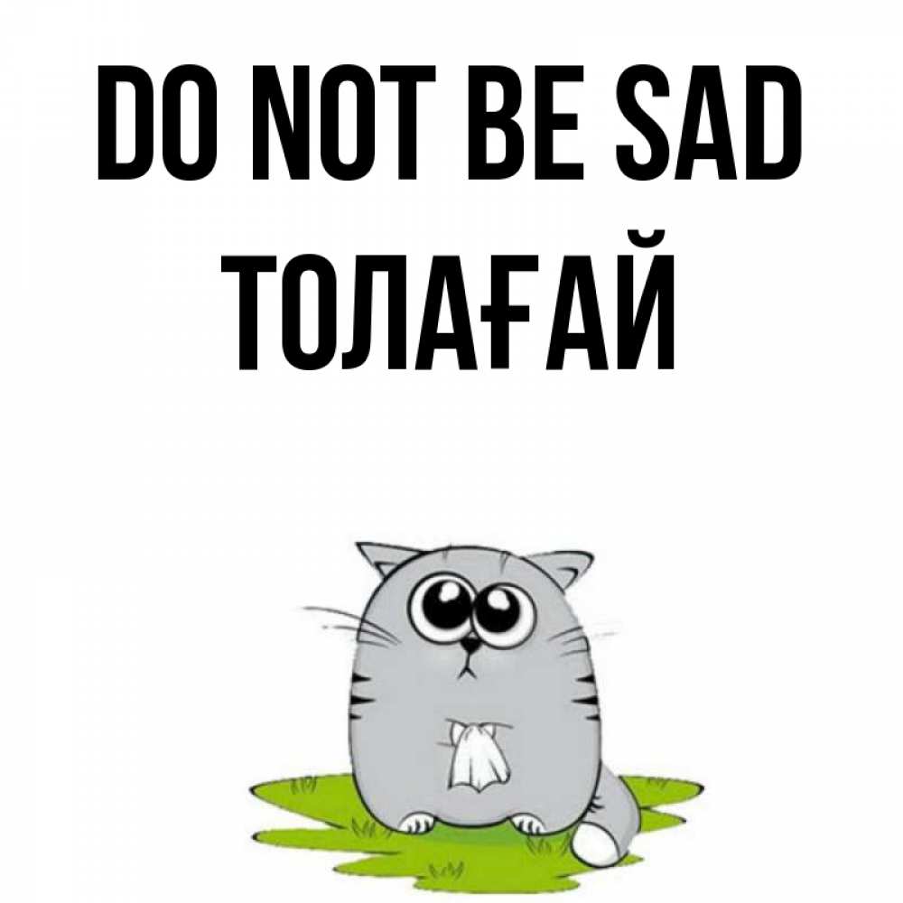 Greetings card с именем, ТОЛАҒАЙ Do not be sad грустный котяра Greetings with text for free download 