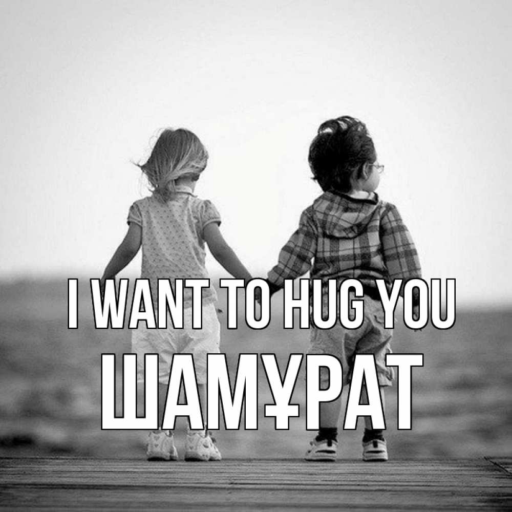 Greetings card с именем, ШАМҰРАТ I want to hug you давай дружить Greetings with text for free download 