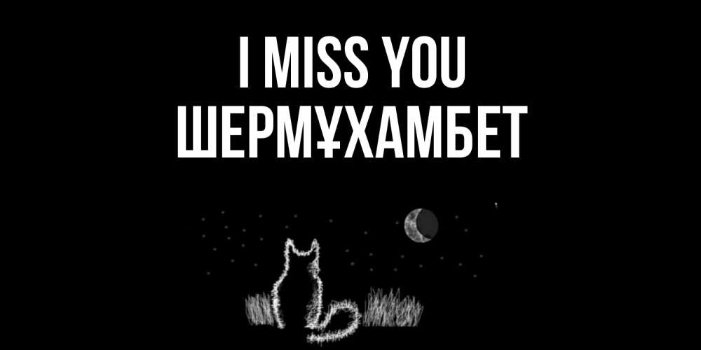 Greetings card с именем, ШЕРМҰХАМБЕТ I miss you кот Greetings with text for free download 