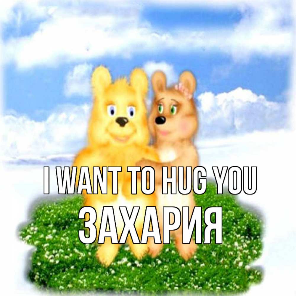 Greetings card с именем, Захария I want to hug you голубое небо и мишуси Greetings with text for free download 
