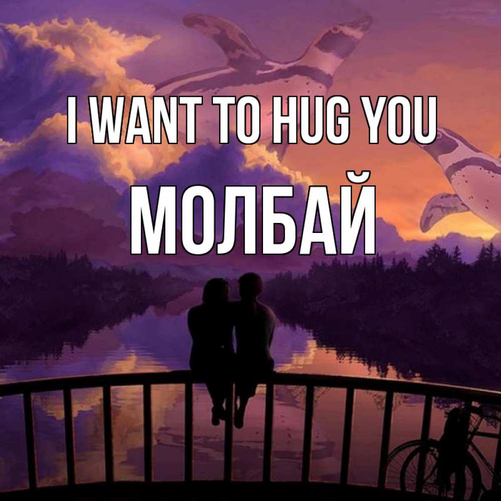 Greetings card с именем, МОЛБАЙ I want to hug you парочка сидит на мосте или на набережной Greetings with text for free download 