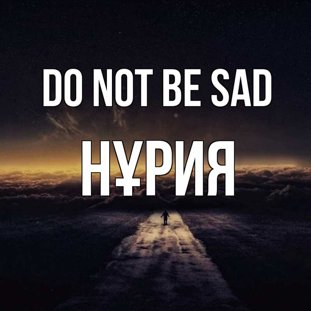 Greetings card с именем, НҰРИЯ Do not be sad дорога в никуда Greetings with text for free download 