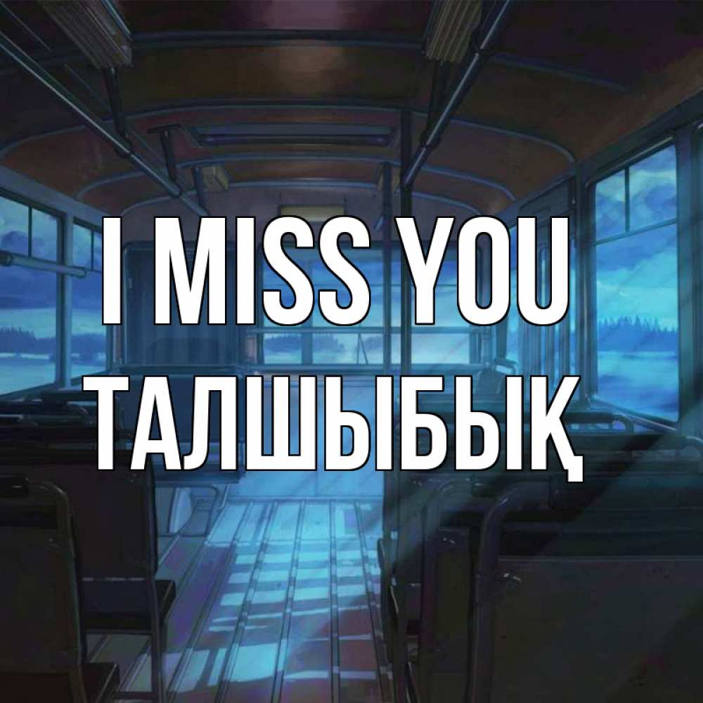 Greetings card с именем, ТАЛШЫБЫҚ I miss you тоска Greetings with text for free download 