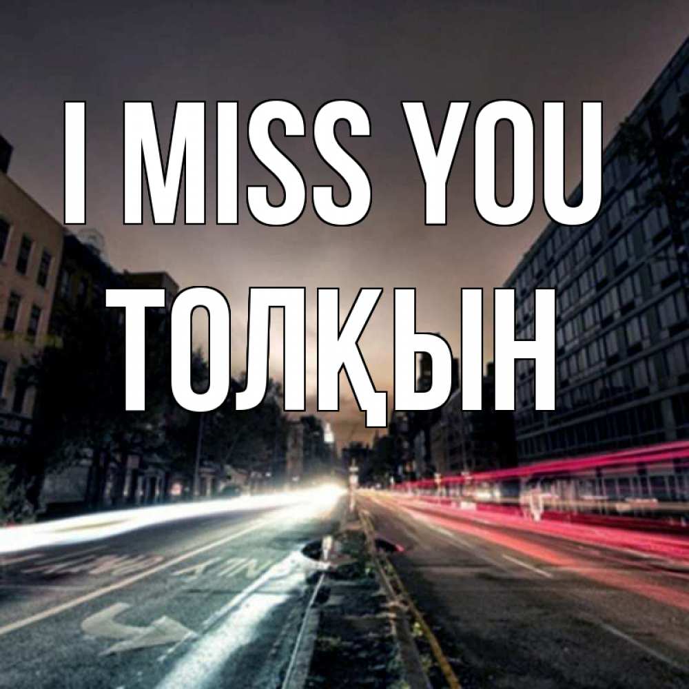 Greetings card с именем, ТОЛҚЫН I miss you приезжай Greetings with text for free download 