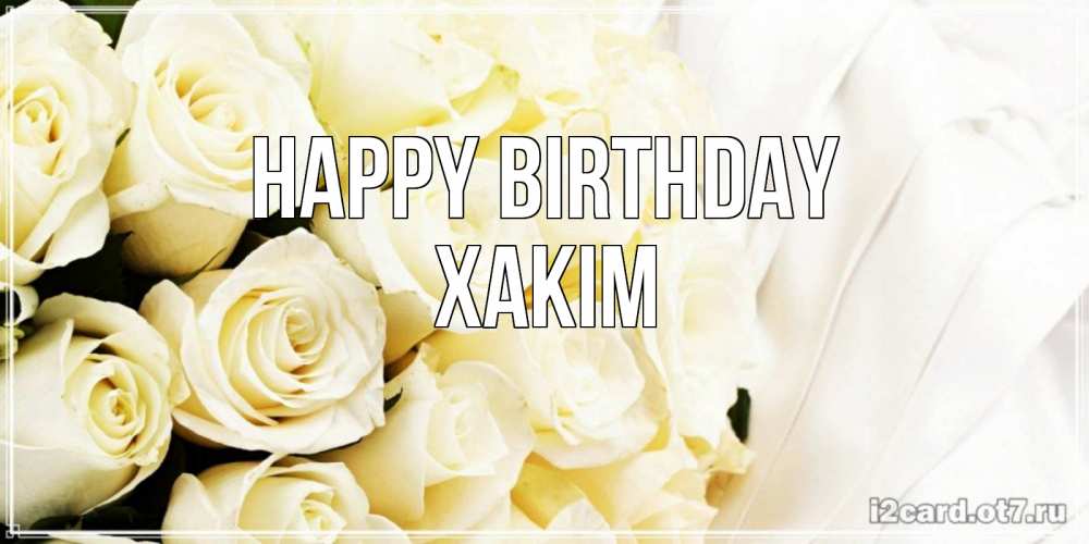 Greetings card с именем, ХАКІМ Happy Birthday белые розы в букете Greetings with text for free download 