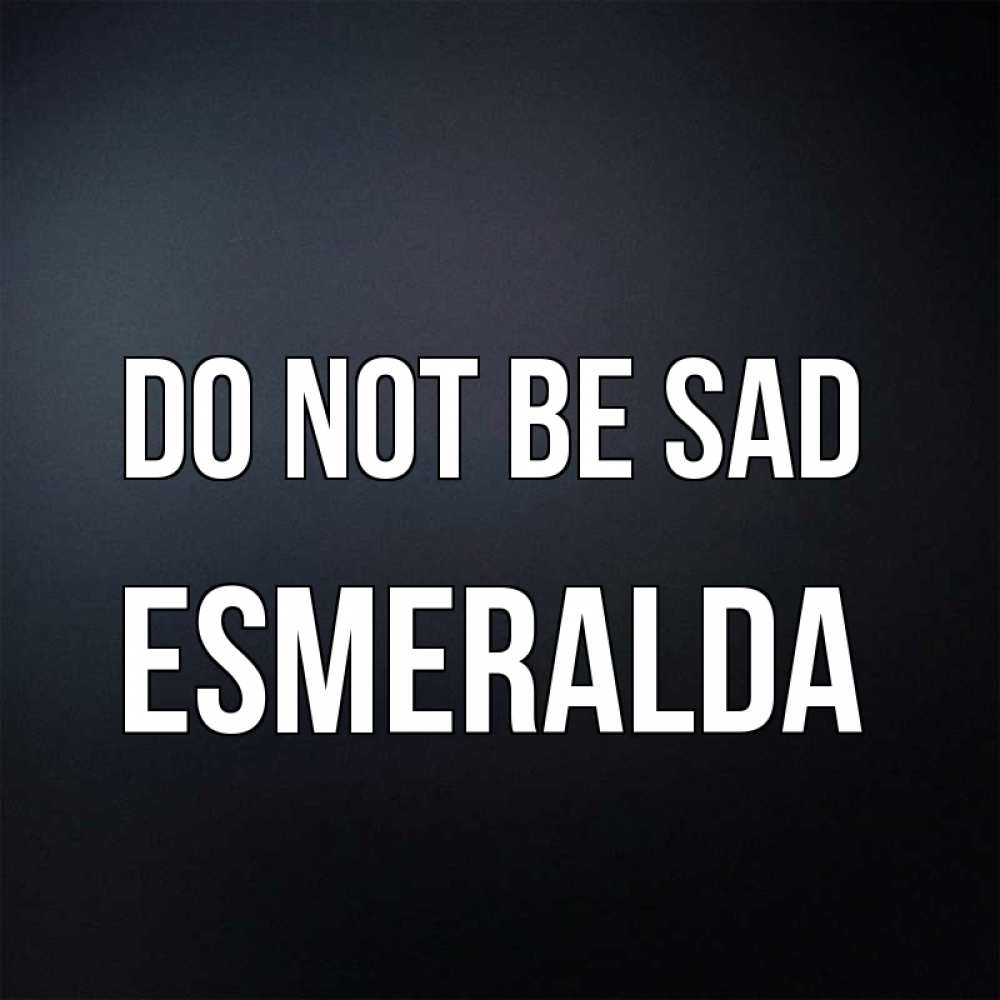 Greetings card с именем, Esmeralda Do not be sad Градиент серый Greetings with text for free download 