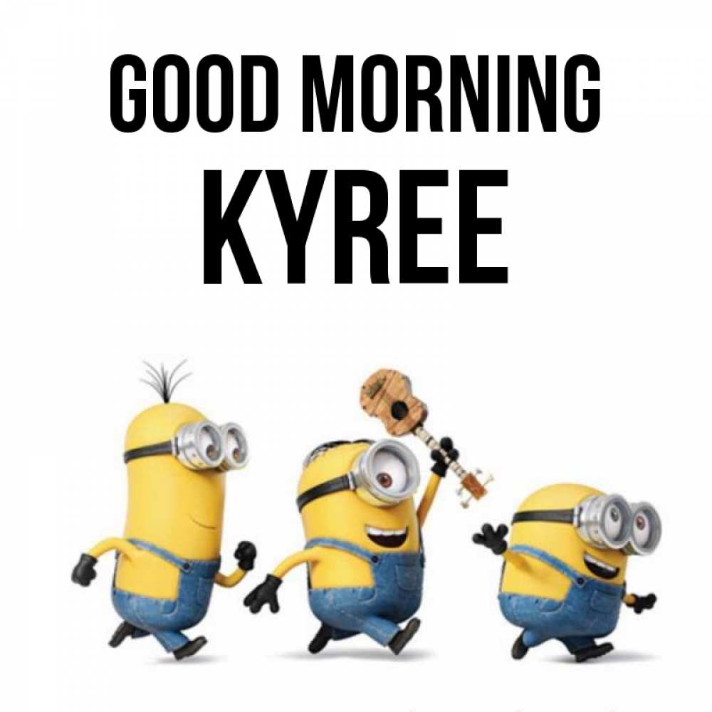 Greetings card с именем, Kyree Good morning миньоны и прекрасное утро Greetings with text for free download 