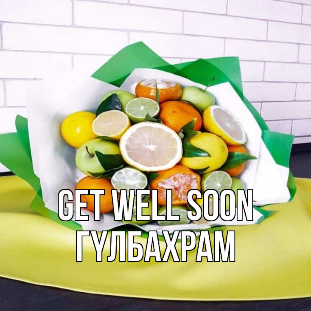 Greetings card с именем, ГҮЛБАХРАМ Get well soon витаминный букет из цитрусовых и яблок Greetings with text for free download 