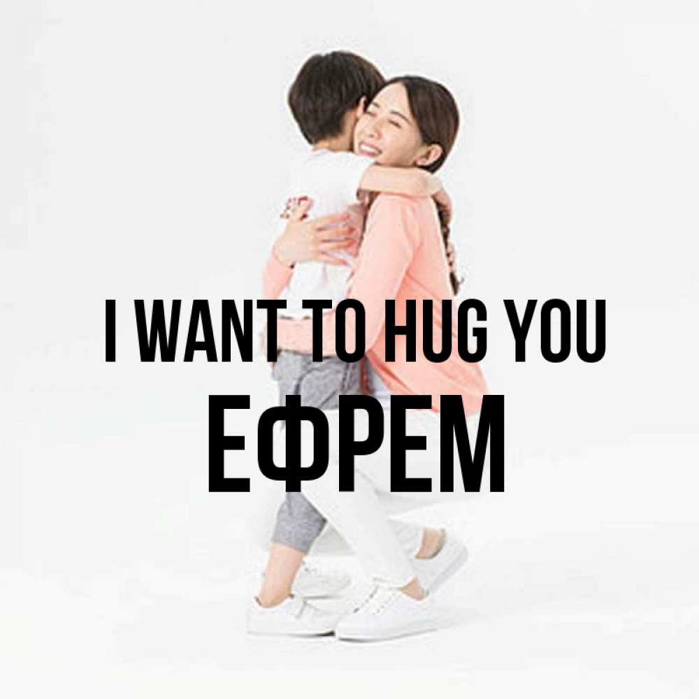 Greetings card с именем, Ефрем I want to hug you соскучилась по сыну Greetings with text for free download 