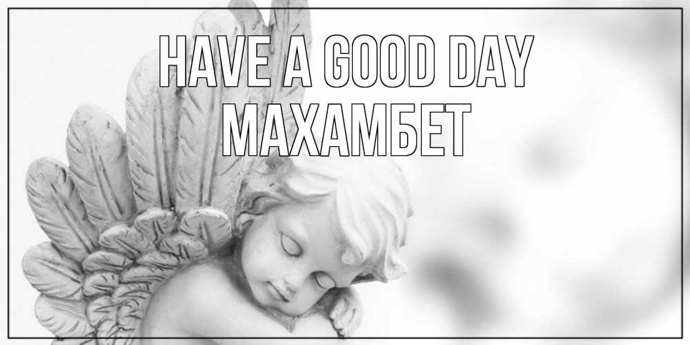 Greetings card с именем, МАХАМБЕТ Have a good day открытка с ангелом на каждый день Greetings with text for free download 