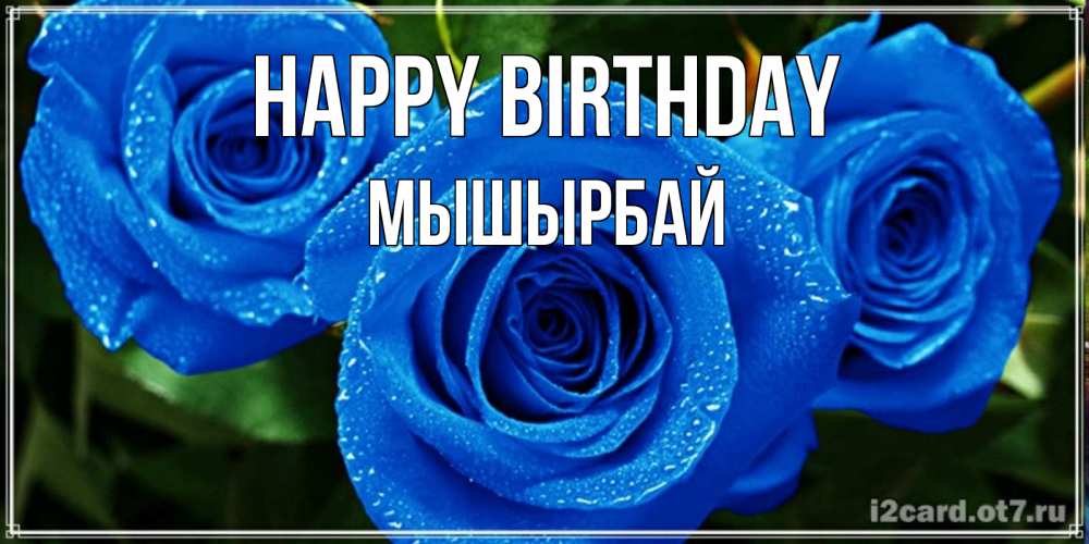 Greetings card с именем, МЫШЫРБАЙ Happy Birthday розы с синим цветом Greetings with text for free download 