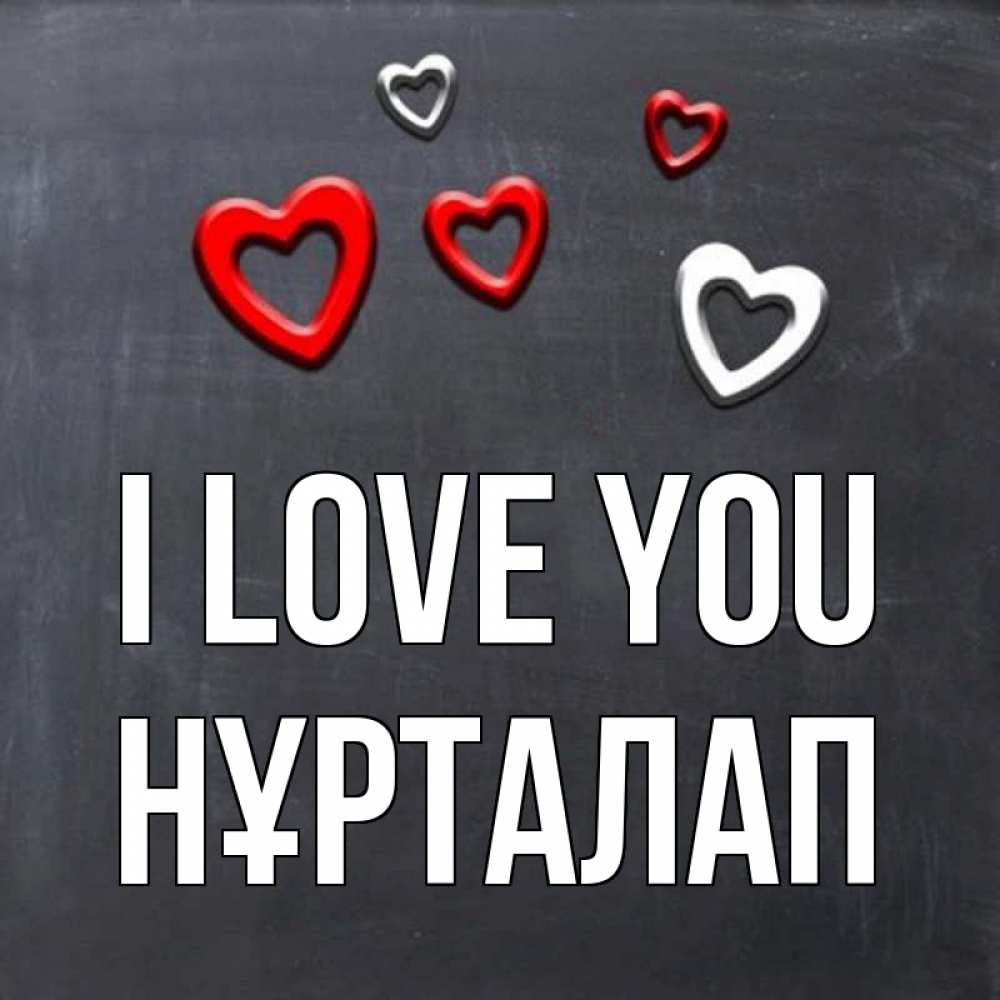 Greetings card с именем, НҰРТАЛАП I love you сердечки белые и красные Greetings with text for free download 