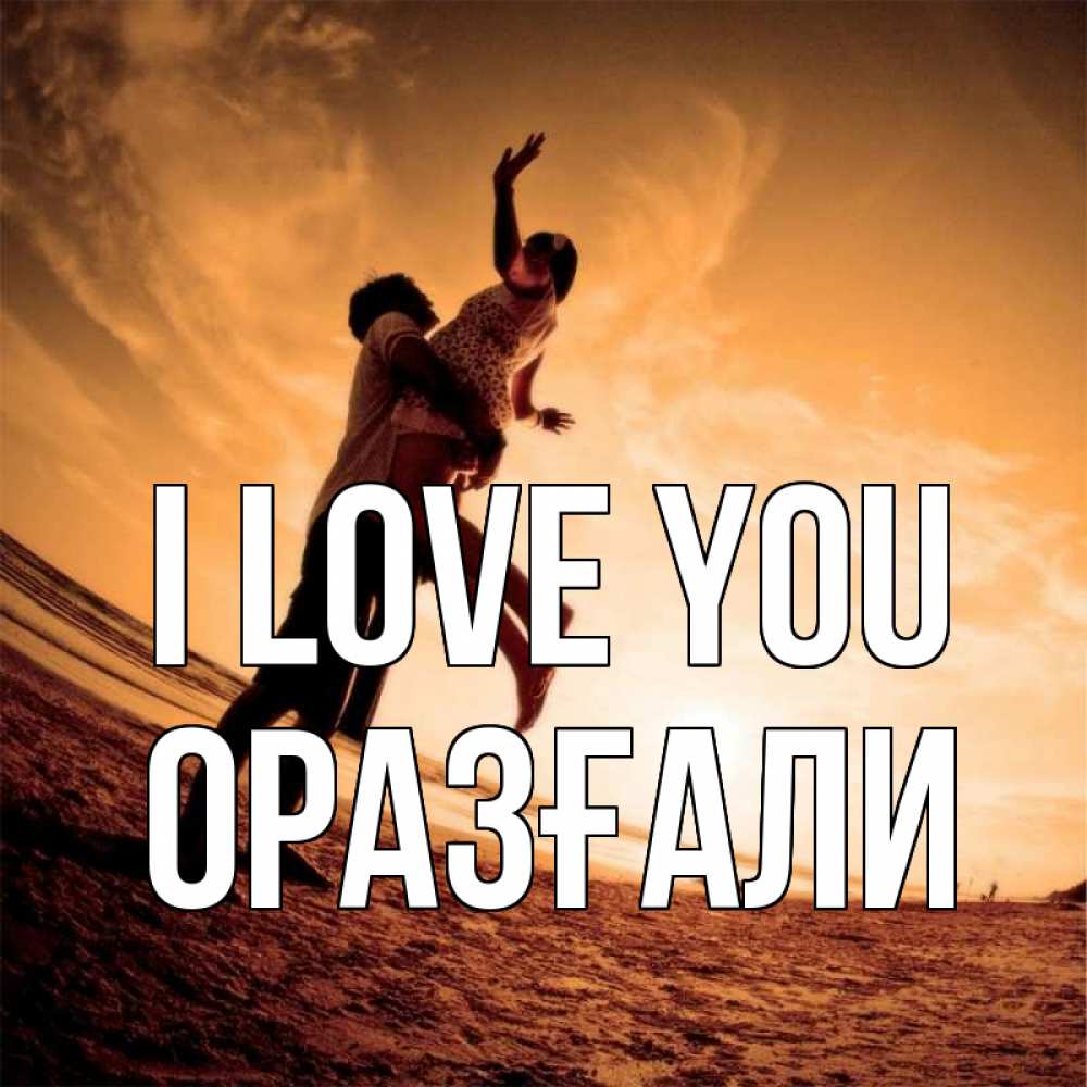 Greetings card с именем, ОРАЗҒАЛИ I love you парень держит девушку Greetings with text for free download 
