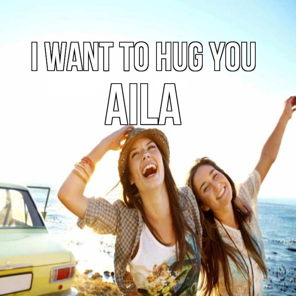 Greetings card с именем, Aila I want to hug you веселые девушки Greetings with text for free download 