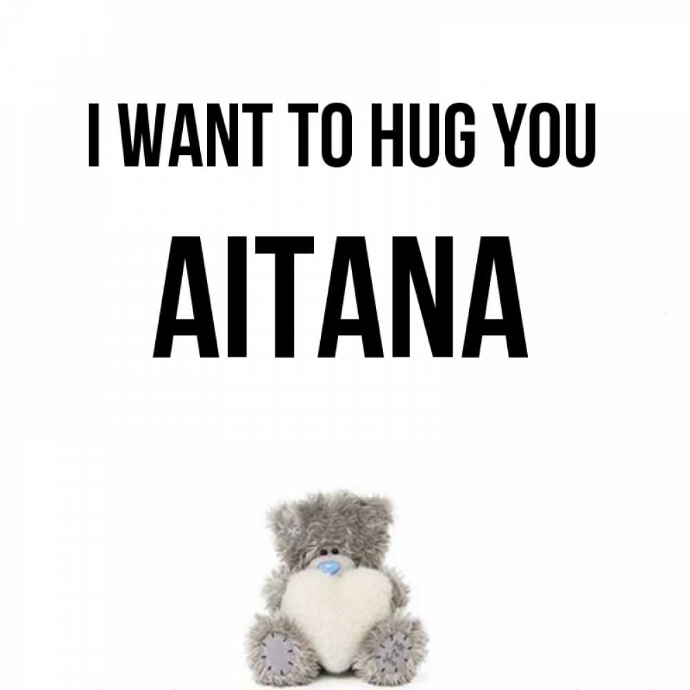 Greetings card с именем, Aitana I want to hug you медвежонок с сердечком белого цвета Greetings with text for free download 