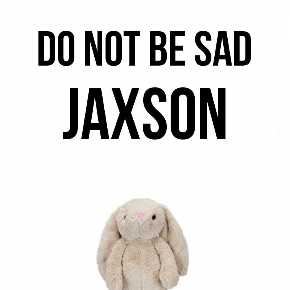 Greetings card с именем, Jaxson Do not be sad детская игрушка зайчика Greetings with text for free download 