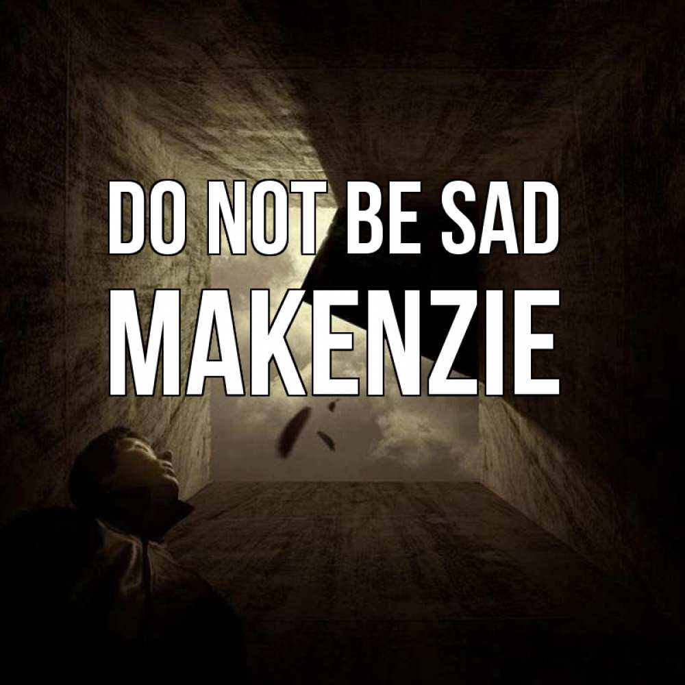 Greetings card с именем, Makenzie Do not be sad жуть Greetings with text for free download 