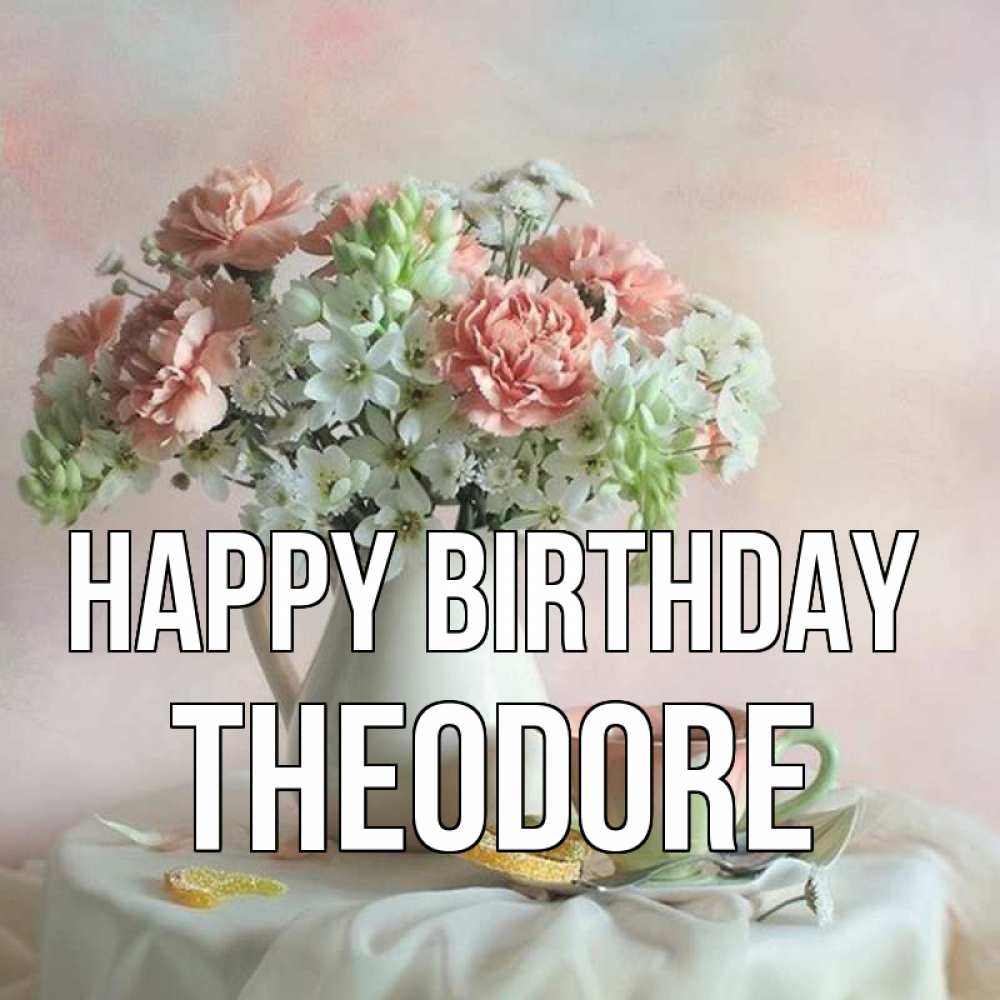 Greetings card с именем, Theodore Happy Birthday с цветами Greetings with text for free download 