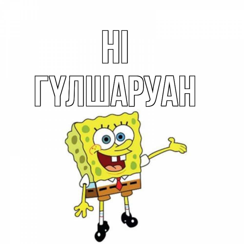 Greetings card с именем, ГҮЛШАРУАН Hi спанч Боб на позитиве Greetings with text for free download 