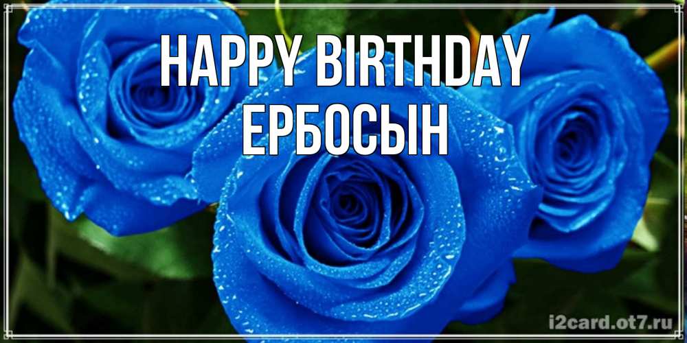 Greetings card с именем, Ербосын Happy Birthday розы с синим цветом Greetings with text for free download 