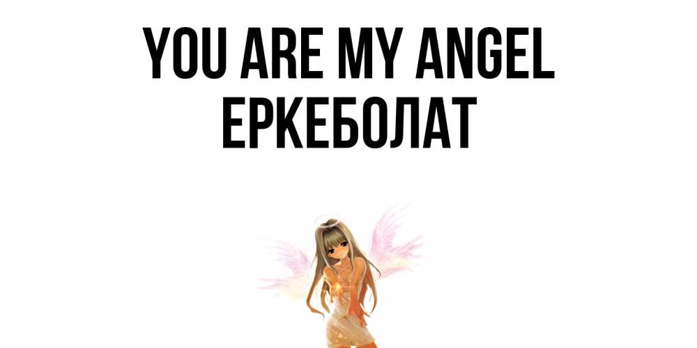 Greetings card с именем, Еркеболат You are my angel ангел, аниме Greetings with text for free download 