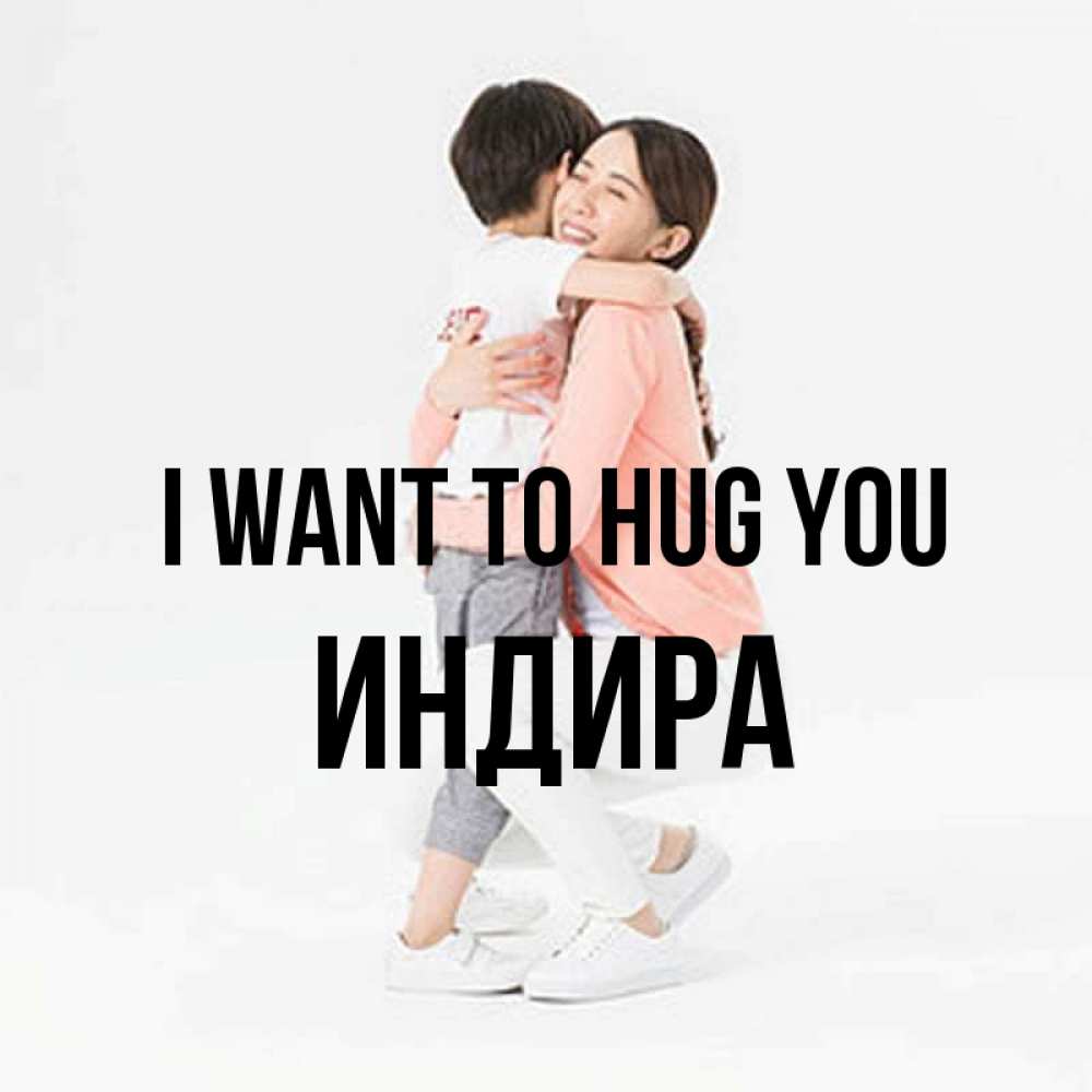 Greetings card с именем, ИНДИРА I want to hug you соскучилась по сыну Greetings with text for free download 