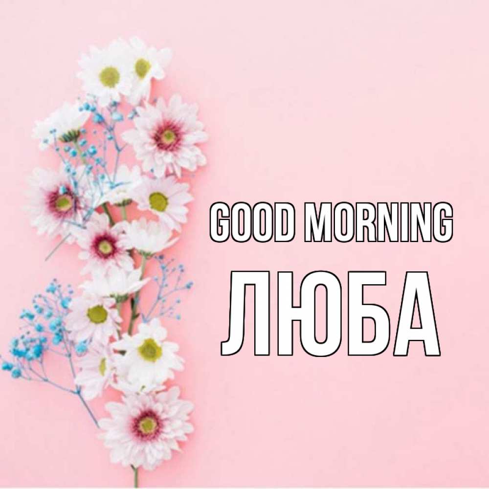 Greetings card с именем, Люба Good morning цветы с подписью Greetings with text for free download 