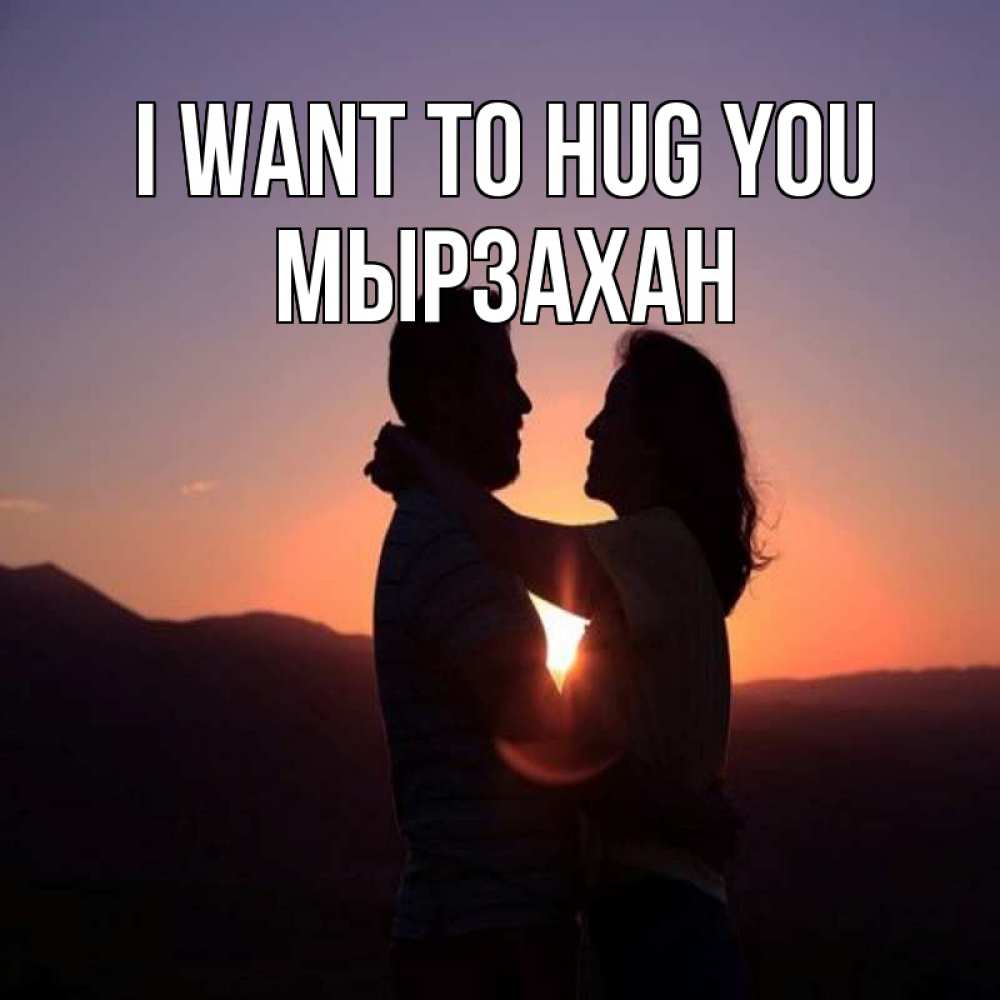 Greetings card с именем, Мырзахан I want to hug you для возлюбленных Greetings with text for free download 